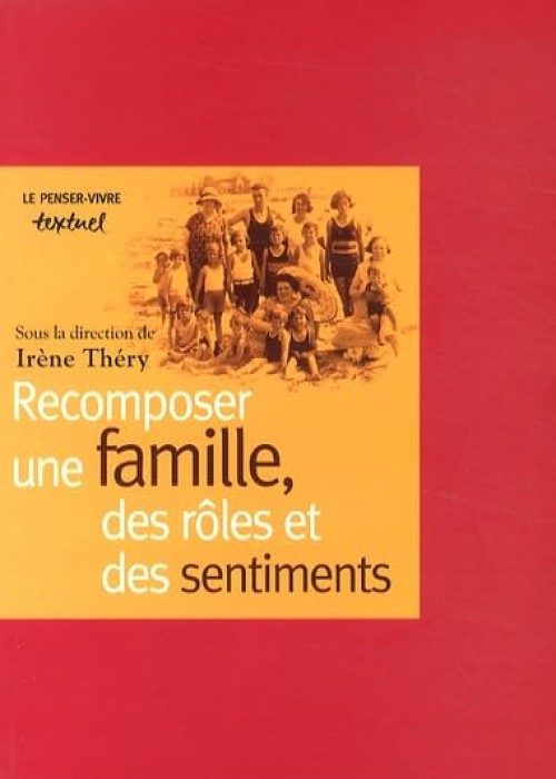 Irène Théry - Recomposer une famille, des rôles et des sentiments